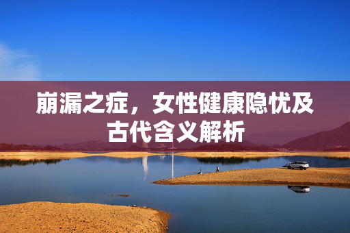 崩漏之症，女性健康隐忧及古代含义解析