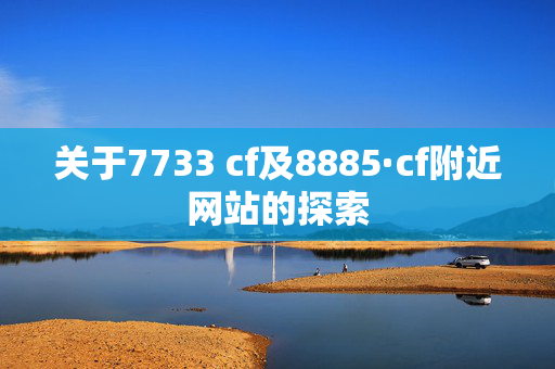 关于7733 cf及8885·cf附近网站的探索