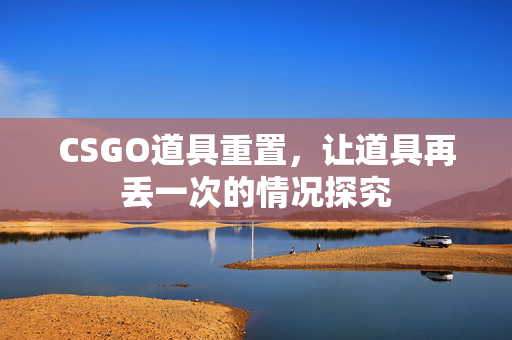 CSGO道具重置，让道具再丢一次的情况探究