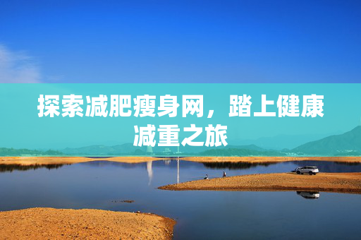探索减肥瘦身网，踏上健康减重之旅