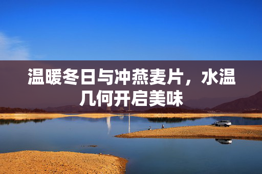 温暖冬日与冲燕麦片，水温几何开启美味