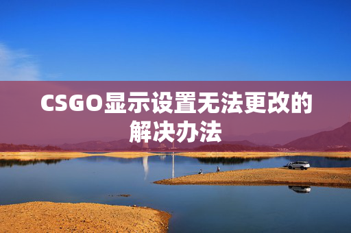 CSGO显示设置无法更改的解决办法