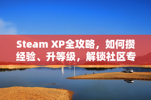 Steam XP全攻略，如何攒经验、升等级，解锁社区专属特权