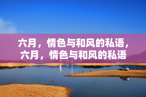 六月,情色与和风的私语,六月,情色与和风的私语