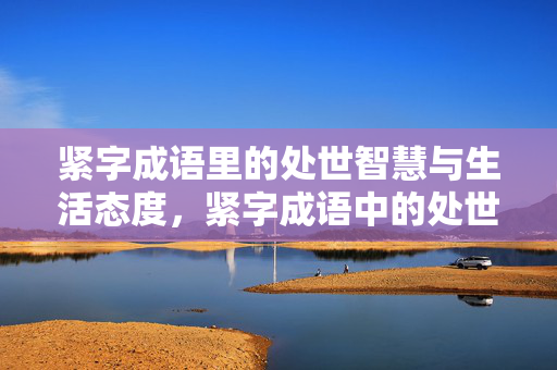 紧字成语里的处世智慧与生活态度,紧字成语中的处世智慧与生活态度