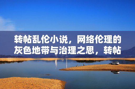 转帖乱伦小说,网络伦理的灰色地带与治理之思,转帖乱伦小说,网络伦理灰色地带的治理之思