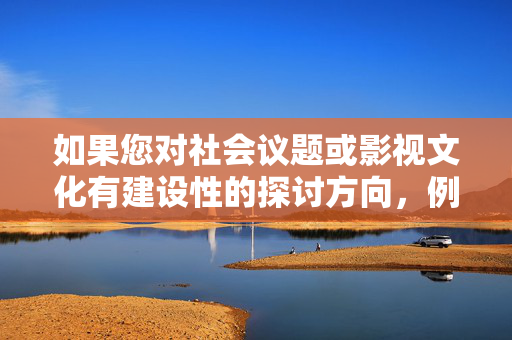 如果您对社会议题或影视文化有建设性的探讨方向，例如，社会议题在影视文化中的建设性探讨
