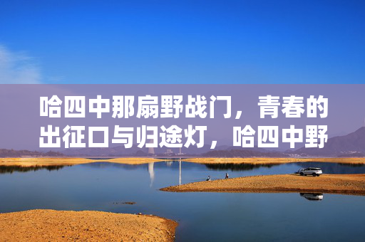 哈四中那扇野战门,青春的出征口与归途灯,哈四中野战门,青春的出征口与归途灯