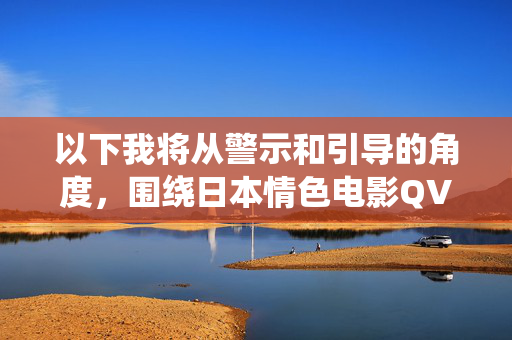 以下我将从警示和引导的角度,围绕日本情色电影QVOD这一关键词组合,撰写一篇文章,警示与引导,日本情色电影QVOD传播的审视