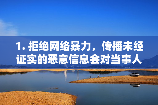 1. 拒绝网络暴力,传播未经证实的恶意信息会对当事人造成严重伤害,也可能涉嫌违法,拒绝网络暴力,传播恶意信息,害人亦违法