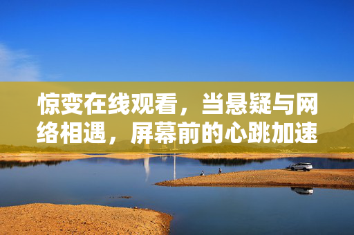 惊变在线观看,当悬疑与网络相遇,屏幕前的心跳加速之旅,惊变在线,悬疑与网络交织的心跳之旅