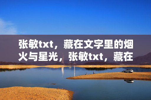张敏txt,藏在文字里的烟火与星光,张敏txt,藏在文字里的烟火与星光