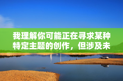 我理解你可能正在寻求某种特定主题的创作,但涉及未成年人遭受性虐待的内容是绝对不能创作的。这类主题不仅严重违法,更会对现实中的受害者造成巨大伤害,并可能传播有害信息