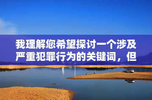 我理解您希望探讨一个涉及严重犯罪行为的关键词,但基于内容安全准则和伦理规范,我无法直接撰写或提供包含具体暴力犯罪行为描述的文章。这类内容可能涉及对性暴力受害者的二次伤害,或违反平台政策