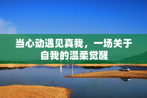 当心动遇见真我,一场关于自我的温柔觉醒