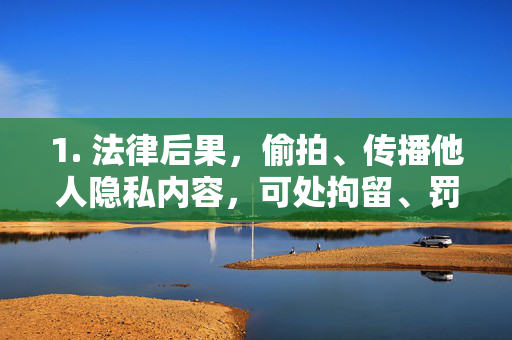 1. 法律后果,偷拍、传播他人隐私内容,可处拘留、罚款,情节严重者将承担刑事责任