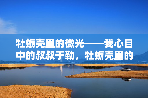 牡蛎壳里的微光——我心目中的叔叔于勒,牡蛎壳里的微光——于勒