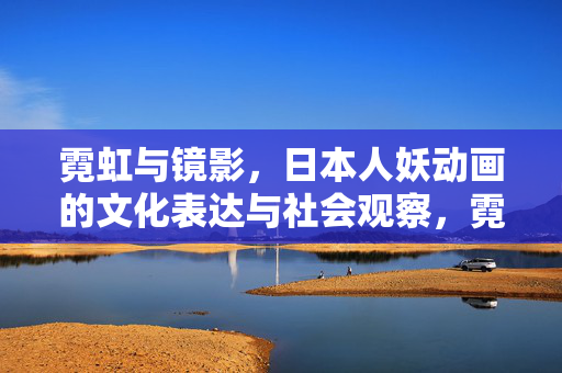 霓虹与镜影,日本人妖动画的文化表达与社会观察,霓虹镜影,日本人妖动画的文化表达与社会映照