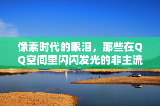像素时代的眼泪,那些在QQ空间里闪闪发光的非主流大眼妹妹,像素时代的眼泪,QQ空间里闪闪发光的非主流大眼妹妹