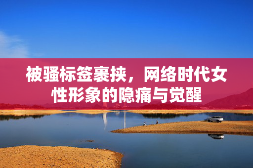 被骚标签裹挟,网络时代女性形象的隐痛与觉醒