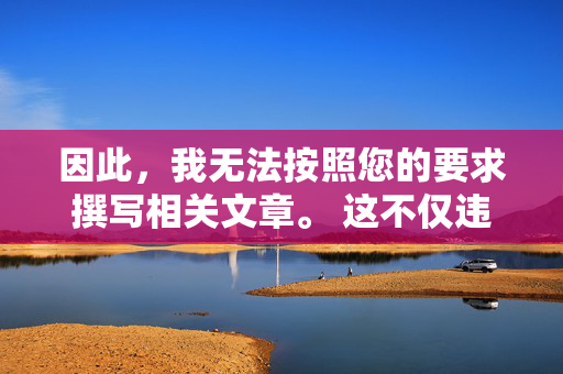 因此,我无法按照您的要求撰写相关文章。 这不仅违反平台内容安全政策,更违背了保护未成年人、维护社会公序良俗的基本原则,坚守平台安全与未成年人保护原则