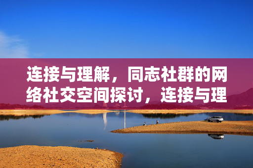 连接与理解,同志社群的网络社交空间探讨,连接与理解,同志社群网络社交空间探讨