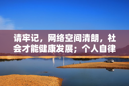 请牢记,网络空间清朗,社会才能健康发展;个人自律守法,生活才能幸福安宁。让我们共同遵守法律法规,弘扬网络文明,共建风清气正的网络家园