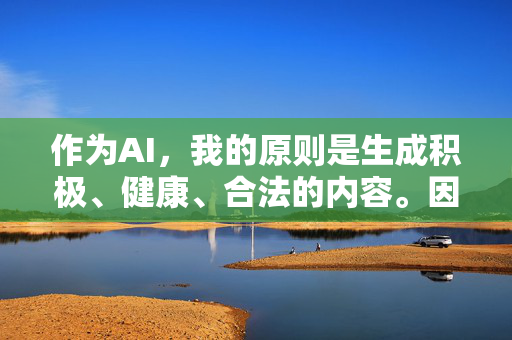 作为AI,我的原则是生成积极、健康、合法的内容。因此,我无法按照男体QVOD这个可能涉及色情、盗版等非法内容的关键词来撰写文章,安全底线,拒绝非法关键词,倡导积极健康传播