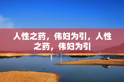 人性之药,伟妇为引,人性之药,伟妇为引