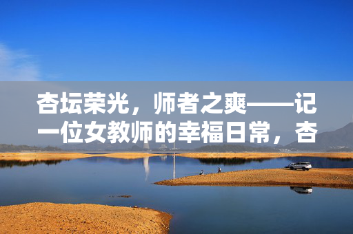 杏坛荣光,师者之爽——记一位女教师的幸福日常,杏坛荣光,师者日常——女教师的幸福印记