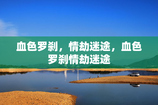 血色罗刹,情劫迷途,血色罗刹情劫迷途