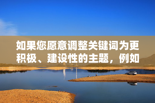 如果您愿意调整关键词为更积极、建设性的主题,例如中日文化交流历史反思与和平共处等,我很乐意为您提供帮助。以下是基于正面导向的示例框架,供参考,中日文化交流,历史反思与和平共处的时代启示