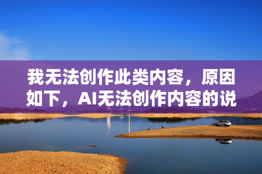 我无法创作此类内容,原因如下,AI无法创作内容的说明