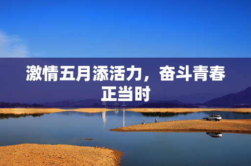 激情五月添活力,奋斗青春正当时