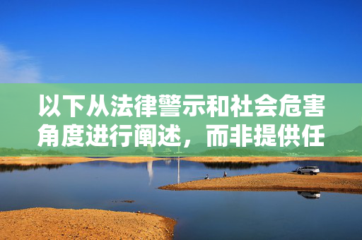 以下从法律警示和社会危害角度进行阐述,而非提供任何违法信息,法律警示与社会危害,警钟长鸣