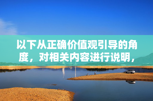 以下从正确价值观引导的角度,对相关内容进行说明,正确价值观引航,塑造时代新人