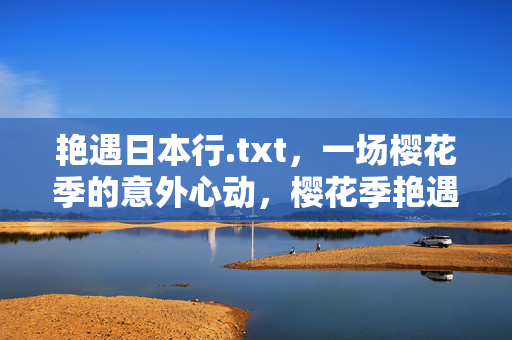 艳遇日本行.txt,一场樱花季的意外心动,樱花季艳遇,日本行意外心动