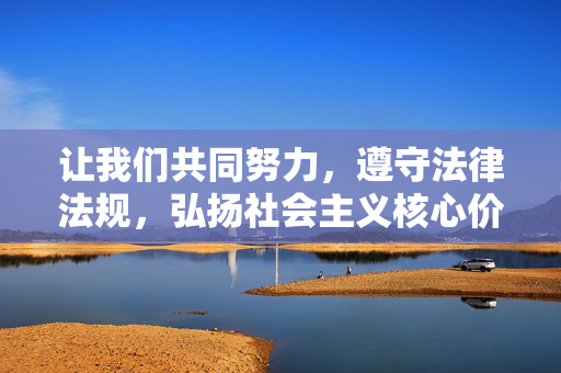 让我们共同努力,遵守法律法规,弘扬社会主义核心价值观,共建文明、和谐、有序的网络空间,法治护航 价值引领 共建文明和谐网络空间