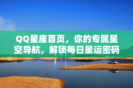 QQ星座首页,你的专属星空导航,解锁每日星运密码,你的专属星空导航,解锁每日星运