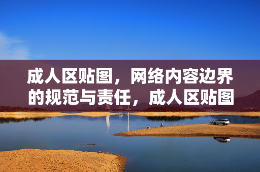 成人区贴图,网络内容边界的规范与责任,成人区贴图,网络内容边界规范与责任