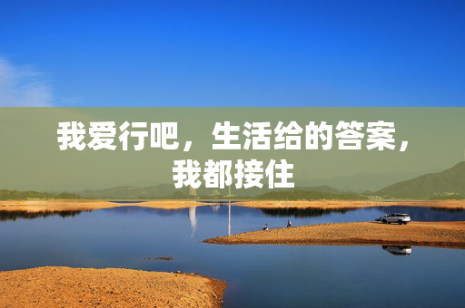 我爱行吧,生活给的答案,我都接住