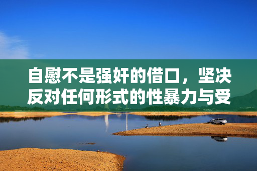 自慰不是强奸的借口,坚决反对任何形式的性暴力与受害者有罪论,自慰不是强奸的借口,反对性暴力与受害者有罪论