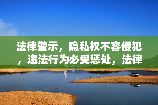 法律警示,隐私权不容侵犯,违法行为必受惩处,法律警示,隐私权不容侵犯,违法必惩处