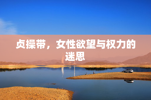 贞操带,女性欲望与权力的迷思
