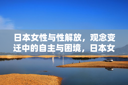 日本女性与性解放,观念变迁中的自主与困境,日本女性性解放,观念变迁中的自主与困境