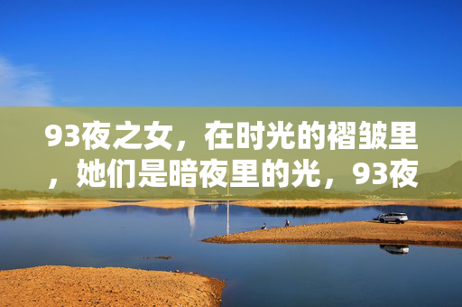 93夜之女,在时光的褶皱里,她们是暗夜里的光,93夜之女,时光褶皱里的暗夜之光