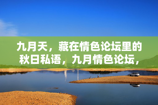 九月天,藏在情色论坛里的秋日私语,九月情色论坛,秋日私语的隐匿角落