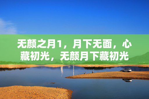 无颜之月1,月下无面,心藏初光,无颜月下藏初光