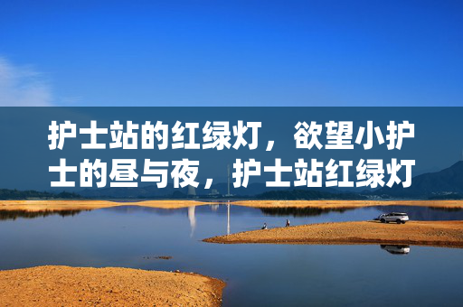 护士站的红绿灯,欲望小护士的昼与夜,护士站红绿灯,欲望小护士的昼夜