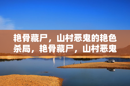 艳骨藏尸,山村恶鬼的艳色杀局,艳骨藏尸,山村恶鬼的艳色杀局